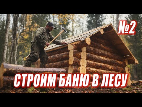 Видео: СТРОИМ БАНЮ В ЛЕСУ / ЖИЗНЬ В ИЗБЕ / Серия 2