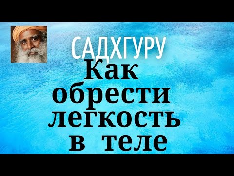 Видео: Садхгуру - Как обрести легкость в теле.