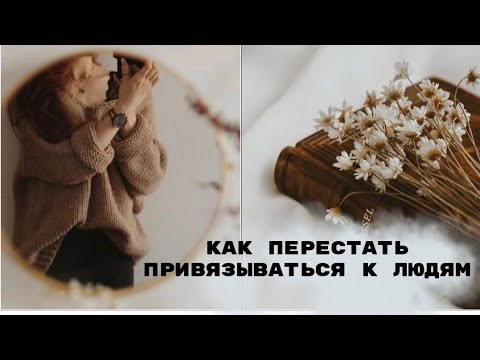 Видео: Как перестать привязываться к людям и бояться, что они уйдут