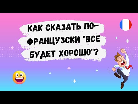 Видео: Как сказать по-французски  "Все будет хорошо" ? 🇨🇵