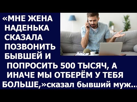 Видео: Истории из жизни Мне жена Наденька сказала позвонить бывшей и попросить 500 тысяч