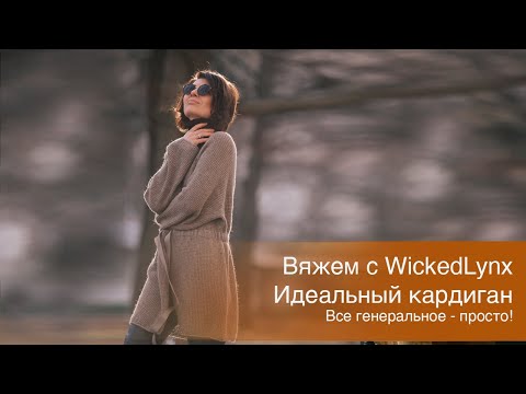 Видео: Вяжем с WickedLynx. Идеальный кардиган. Все генеральное просто!