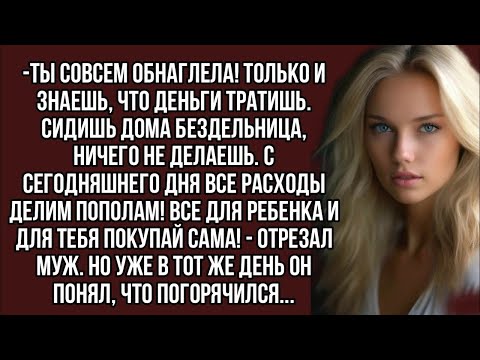 Видео: -Ты совсем обнаглела! Только и знаешь, что деньги тратишь,- кричал муж, но вскоре пожалел.