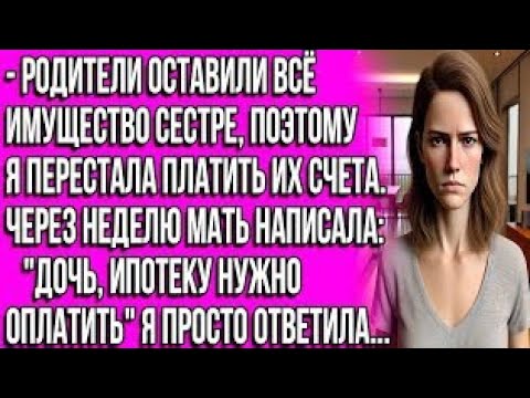 Видео: Узнала, что родители оставили всё сестре в завещании, и тогда я перестала платить их счета.  спустя?