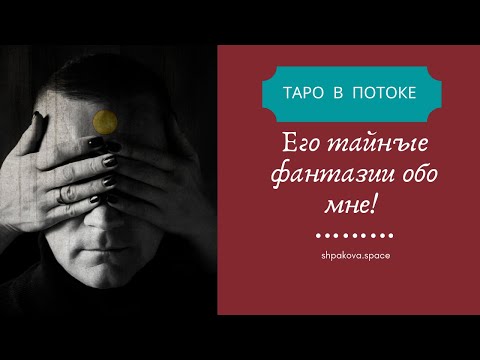 Видео: Его тайные фантазии обо мне. Глубокий разбор мужчины!
