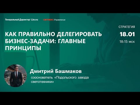 Видео: Как правильно делегировать бизнес-задачи. Дмитрий Башмаков, "Подольский завод светотехники"