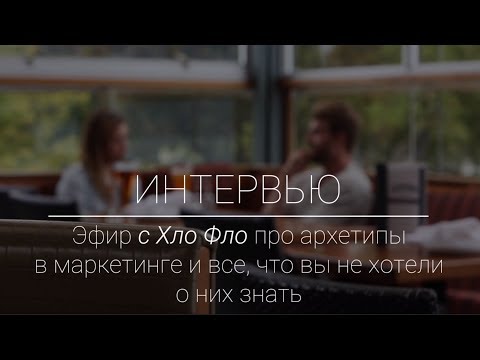Видео: Эфир с Хло Фло про архетипы в маркетинг и все, что вы не хотели о них знать
