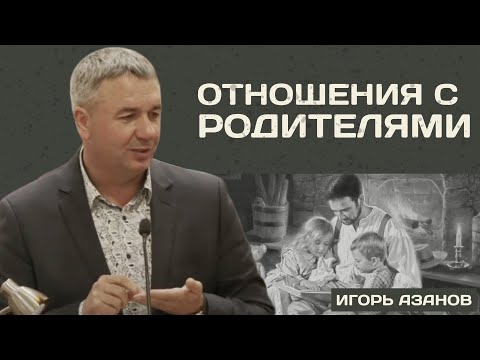 Видео: Отношения с родителями | Игорь Азанов | Проповедь