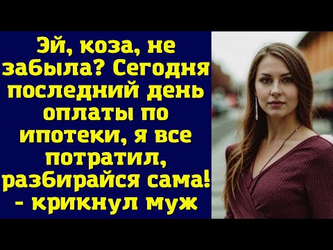 Видео: Эй, коза, не забыла? Сегодня последний день оплаты по ипотеки, я все потратил, разбирайся сама