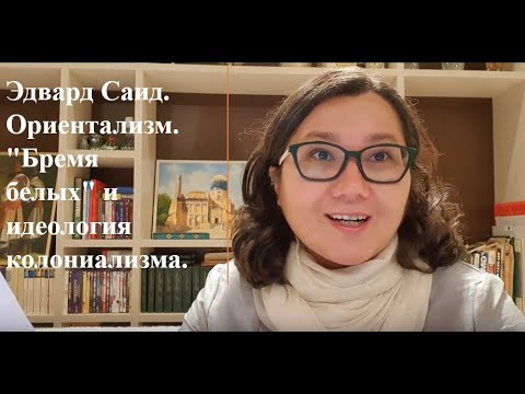 Видео: Эдвард Саид. Ориентализм. "Бремя белых" и идеология колониализма.
