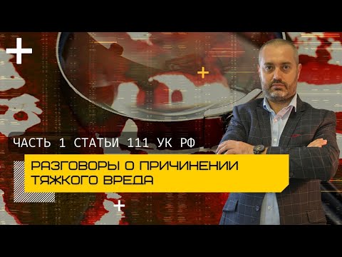 Видео: Причинение тяжкого вреда здоровью - часть 1 статьи 111 УК | Обзор | адвокаты Ихсанов и Глухов