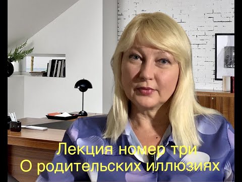 Видео: Школа приемных родителей. Лекция номер три. О родительских иллюзиях.