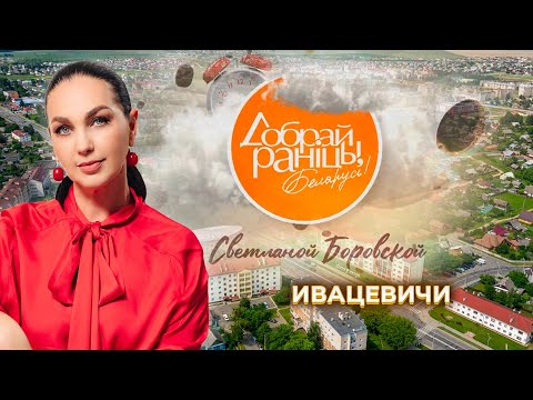 Видео: Ивацевичи | Ивацевичский район. Доброе утро, Беларусь! со Светланой Боровской