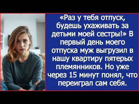 Видео: Раз у тебя отпуск, будешь ухаживать за детьми моей сестры! Заявил муж в первый день моего отпуска.