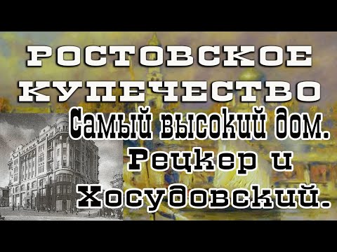 Видео: Проект "Ростовское Купечество"  Выпуск двадцать второй.  Самый высокий дом. Рецкер и Хосудовский