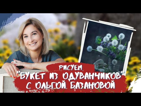 Видео: Вебинар от Ольги Базановой - "Букет из одуванчиков". Пишем маслом