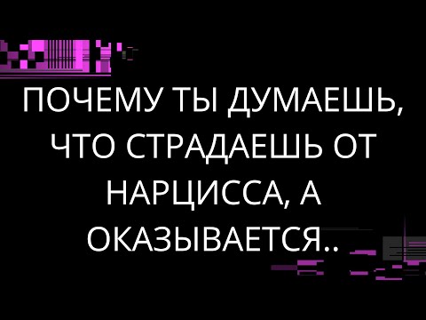 Видео: ПОЧЕМУ ТЫ ДУМАЕШЬ, ЧТО СТРАДАЕШЬ ОТ НАРЦИССА, А ОКАЗЫВАЕТСЯ..