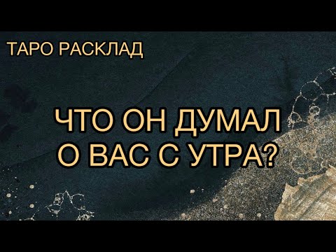 Видео: ЧТО ОН ДУМАЛ О ВАС С УТРА?