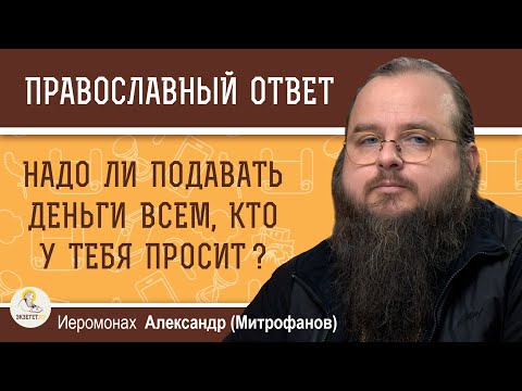 Видео: НАДО ЛИ ПОДАВАТЬ ДЕНЬГИ ВСЕМ, КТО У ТЕБЯ ПРОСИТ ?   Иеромонах Александр (Митрофанов)