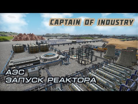 Видео: Captain of Industry. Атомная электростанция.  Запуск реактора.