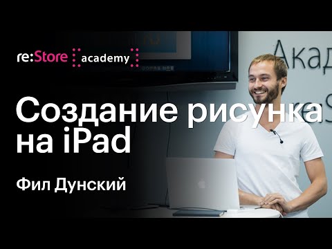 Видео: Создание рисунка на iPad и iPad Pro. Фил Дунский (Академия re:Store)