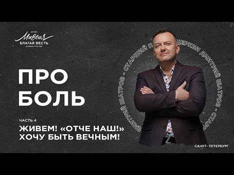 Видео: Дмитрий Шатров. ЖИВЕМ! «ОТЧЕ НАШ!» ХОЧУ БЫТЬ ВЕЧНЫМ! ПРО БОЛЬ (ч.4)