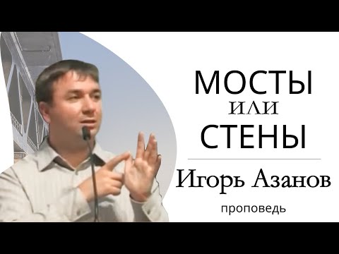 Видео: Игорь Азанов | Мосты или стены | Проповедь