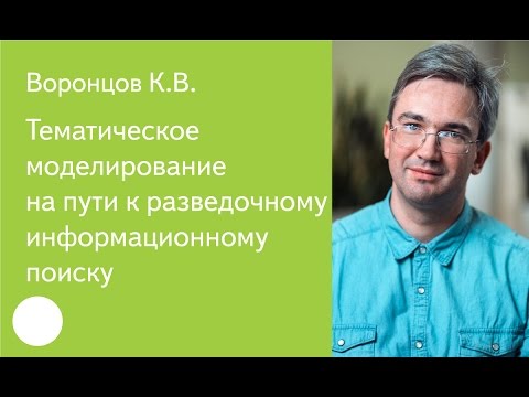 Видео: 005. Тематическое моделирование на пути к разведочному информационному поиску — Константин Воронцов