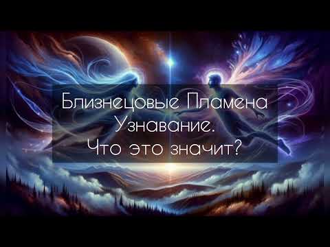 Видео: Узнавание близнецового пламени. Когда происходит?