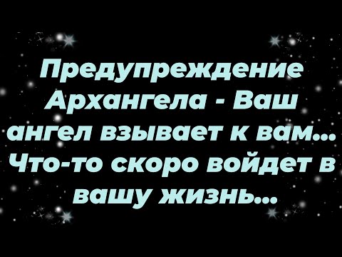 Видео: Предупреждение Архангела   Ваш ангел взывает к вам    Что то скоро войдет в вашу жизнь...
