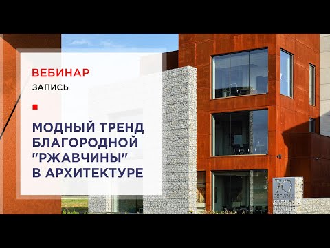 Видео: Модный тренд благородной "ржавчины" в архитектуре: сталь COR-TEN. Запись вебинара от 26 мая 2020 г.