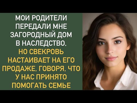 Видео: Мои родители передали мне загородный дом в наследство, но СВЕКРОВЬ настаивает на его продаже...