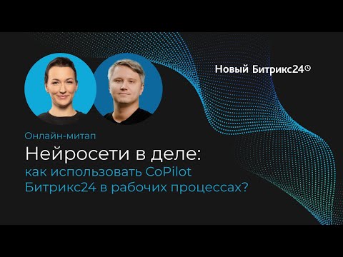 Видео: 30.11.23/ Нейросети в деле: как использовать CoPilot Битрикс24 в рабочих процессах. Онлайн-митап