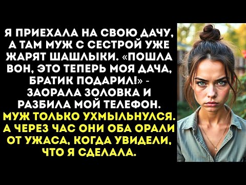 Видео: «Ты кто такая Пошла вон с МОЕЙ дачи!» — заорала золовка, выбив у меня телефон из рук.
