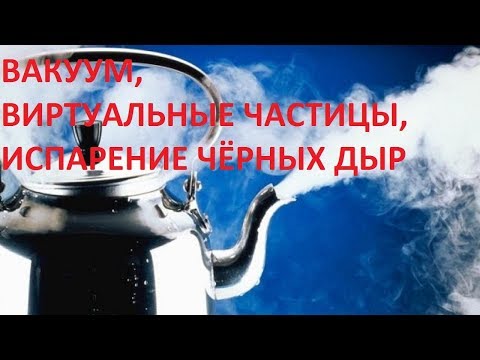 Видео: ВАКУУМ, ВИРТУАЛЬНЫЕ ЧАСТИЦЫ, ИСПАРЕНИЕ ЧЁРНЫХ ДЫР
