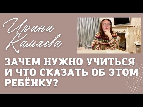 Видео: Ирина Камаева. Зачем нужно учиться и что сказать об этом ребёнку?
