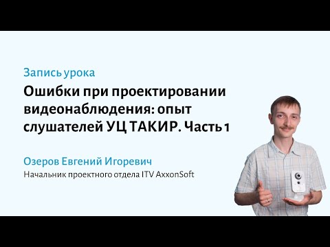 Видео: Ошибки при проектировании видеонаблюдения: опыт слушателей курса УЦ ТАКИР