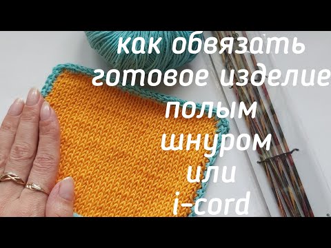 Видео: Как обработать готовое изделие полым шнуром или I-cord,мк обвязка полым шнуром, обвязка спицами