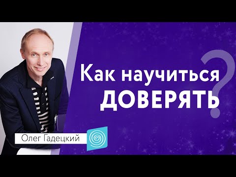 Видео: Как научиться ДОВЕРЯТЬ. Олег Гадецкий