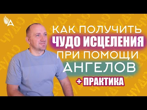 Видео: Как получить чудо исцеления при помощи Ангелов + Практика – Михаил Агеев