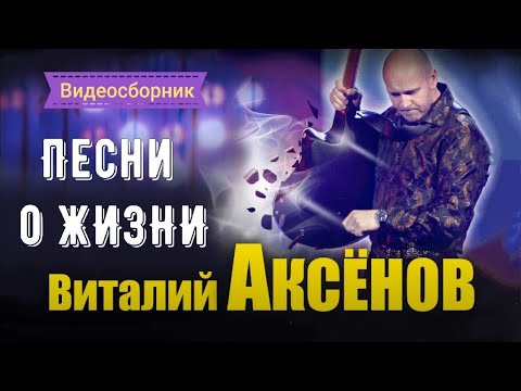 Видео: ПЕСНИ О ЖИЗНИ - ВИТАЛИЙ АКСЁНОВ // Видеосборник