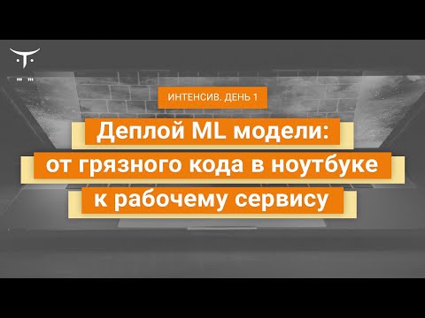 Видео: "Деплой ML модели: от грязного кода в ноутбуке к рабочему сервису. День 1