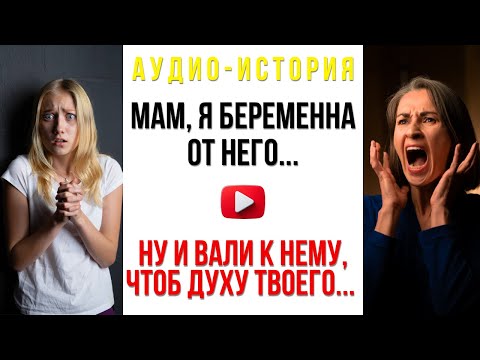 Видео: Аудио-история. Мам, я беременна от него... Ну и вали к нему, чтобы духу твоего не было в нашем доме.