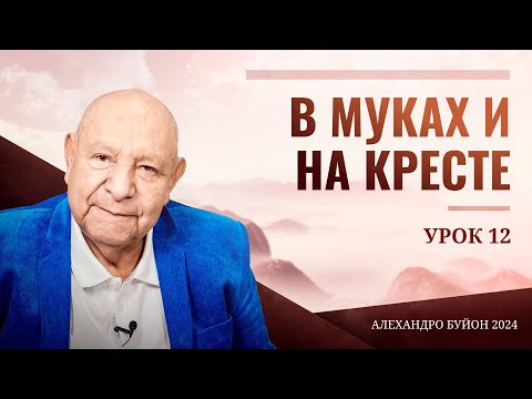 Видео: "В муках и на кресте" Урок 12 Субботняя школа с Алехандро Буйоном