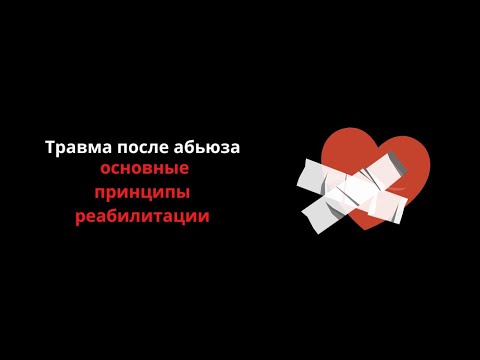 Видео: Травма после абьюза. Основные принципы реабилитации.