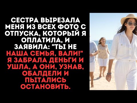 Видео: Сестра вырезала меня из всех фото с отпуска, который я оплатила, и заявила__Ты не наша семья, вали!_
