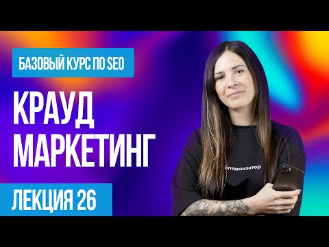 Видео: Что такое крауд-маркетинг и в чем его польза для SEO. Лекция - 26
