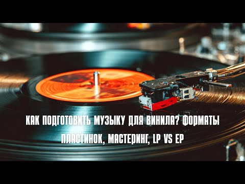 Видео: Как подготовить музыку для винила? Форматы пластинок, мастеринг, LP vs EP