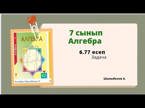 Видео: алгебра 7 сынып 6.77 есеп; Шыныбеков 7 класс 6.77 задача