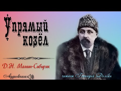Видео: Д. Н. Мамин-Сибиряк. УПРЯМЫЙ КОЗЁЛ. Читает Геннадий Долбин